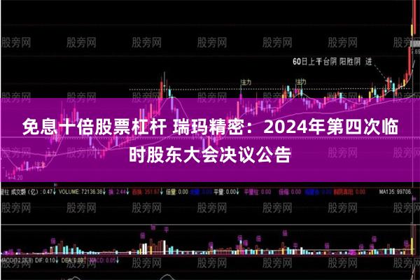 免息十倍股票杠杆 瑞玛精密：2024年第四次临时股东大会决议公告