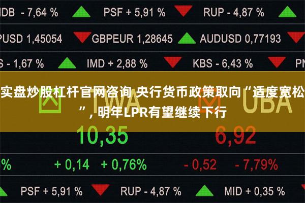 实盘炒股杠杆官网咨询 央行货币政策取向“适度宽松”, 明年LPR有望继续下行