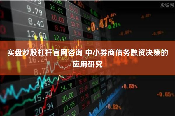 实盘炒股杠杆官网咨询 中小券商债务融资决策的应用研究