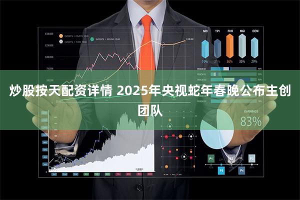 炒股按天配资详情 2025年央视蛇年春晚公布主创团队