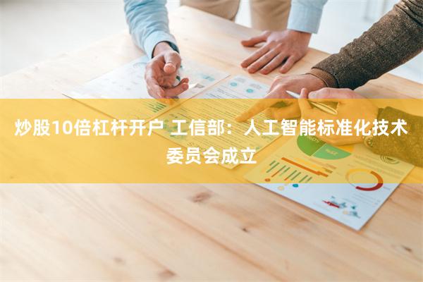 炒股10倍杠杆开户 工信部：人工智能标准化技术委员会成立