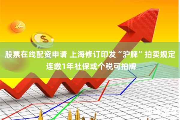 股票在线配资申请 上海修订印发“沪牌”拍卖规定 连缴1年社保或个税可拍牌