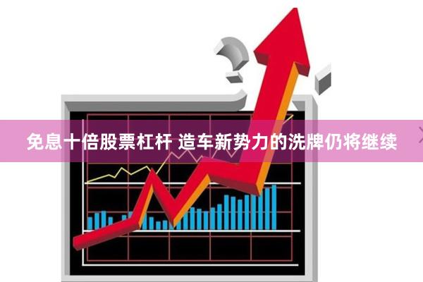 免息十倍股票杠杆 造车新势力的洗牌仍将继续