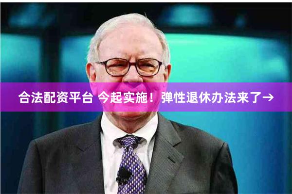合法配资平台 今起实施！弹性退休办法来了→