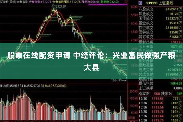 股票在线配资申请 中经评论：兴业富民做强产粮大县