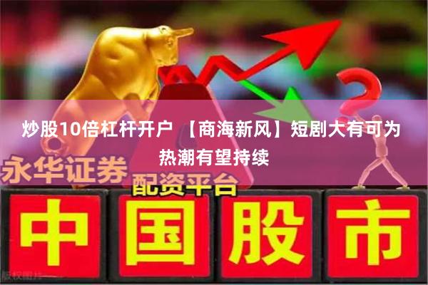 炒股10倍杠杆开户 【商海新风】短剧大有可为 热潮有望持续