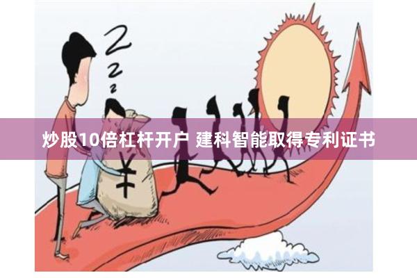 炒股10倍杠杆开户 建科智能取得专利证书