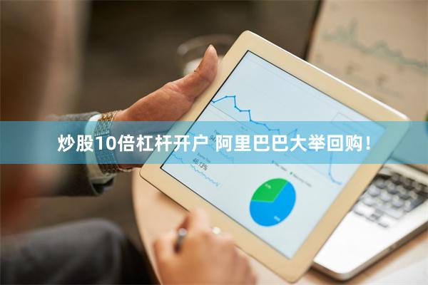 炒股10倍杠杆开户 阿里巴巴大举回购！