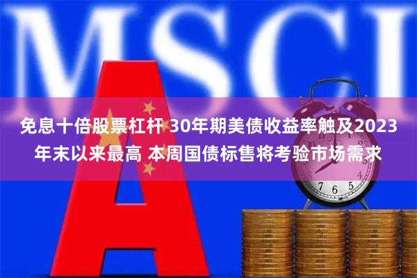 免息十倍股票杠杆 30年期美债收益率触及2023年末以来最高 本周国债标售将考验市场需求