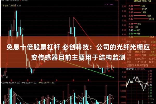 免息十倍股票杠杆 必创科技：公司的光纤光栅应变传感器目前主要用于结构监测
