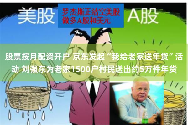 股票按月配资开户 京东发起“我给老家送年货”活动 刘强东为老家1500户村民送出约5万件年货