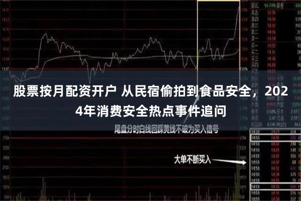 股票按月配资开户 从民宿偷拍到食品安全，2024年消费安全热点事件追问