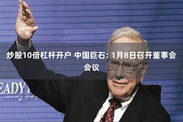 炒股10倍杠杆开户 中国巨石: 1月8日召开董事会会议