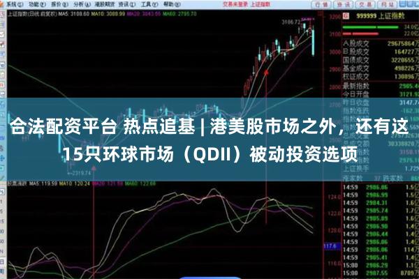 合法配资平台 热点追基 | 港美股市场之外，还有这15只环球市场（QDII）被动投资选项