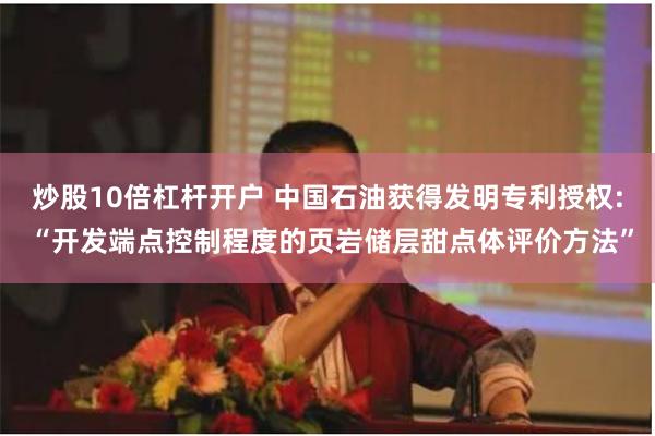 炒股10倍杠杆开户 中国石油获得发明专利授权: “开发端点控制程度的页岩储层甜点体评价方法”