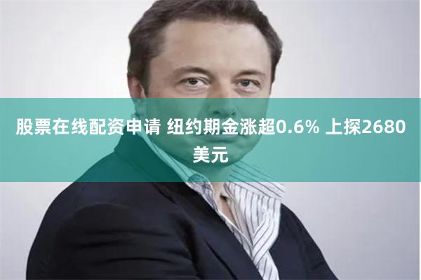 股票在线配资申请 纽约期金涨超0.6% 上探2680美元