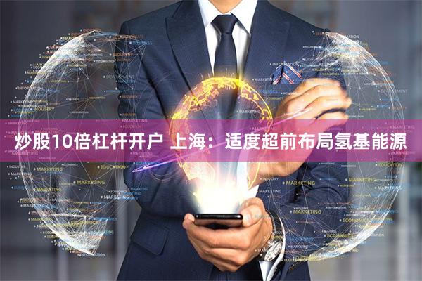 炒股10倍杠杆开户 上海：适度超前布局氢基能源