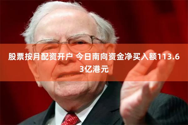 股票按月配资开户 今日南向资金净买入额113.63亿港元
