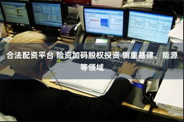 合法配资平台 险资加码股权投资 侧重基建、能源等领域