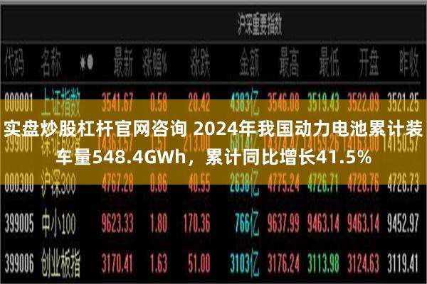 实盘炒股杠杆官网咨询 2024年我国动力电池累计装车量548.4GWh，累计同比增长41.5%