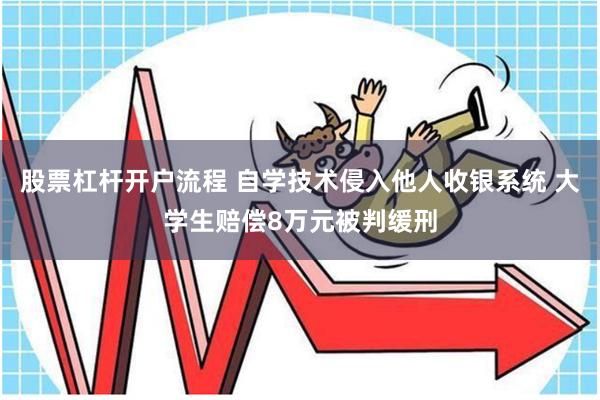 股票杠杆开户流程 自学技术侵入他人收银系统 大学生赔偿8万元被判缓刑