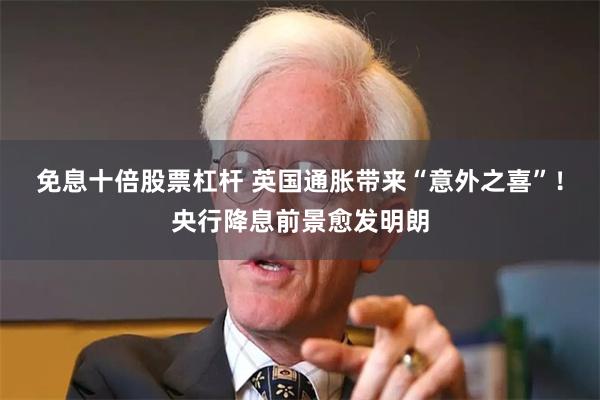免息十倍股票杠杆 英国通胀带来“意外之喜”！央行降息前景愈发明朗