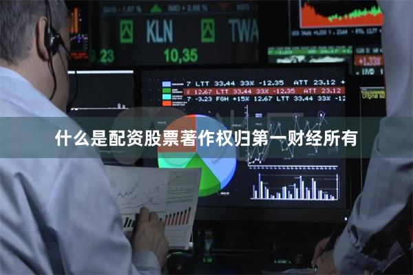 什么是配资股票著作权归第一财经所有