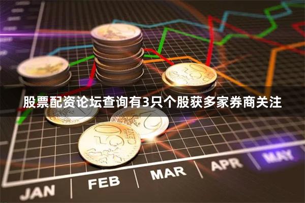 股票配资论坛查询有3只个股获多家券商关注