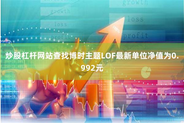 炒股杠杆网站查找博时主题LOF最新单位净值为0.992元