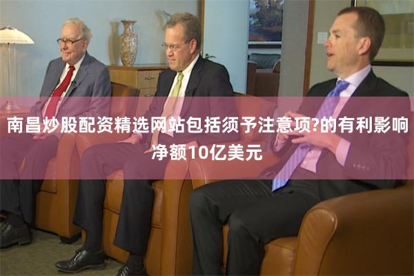 南昌炒股配资精选网站包括须予注意项?的有利影响净额10亿美元