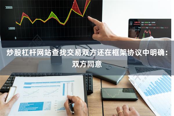 炒股杠杆网站查找交易双方还在框架协议中明确：双方同意