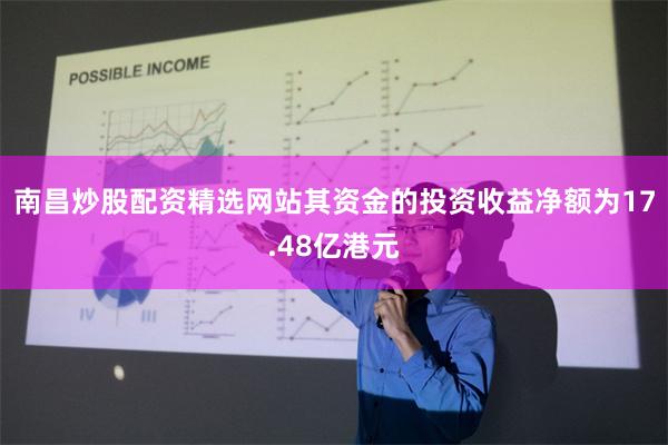 南昌炒股配资精选网站其资金的投资收益净额为17.48亿港元