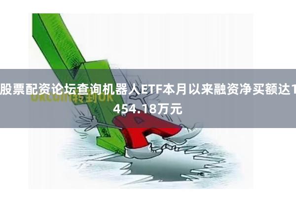 股票配资论坛查询机器人ETF本月以来融资净买额达1454.18万元