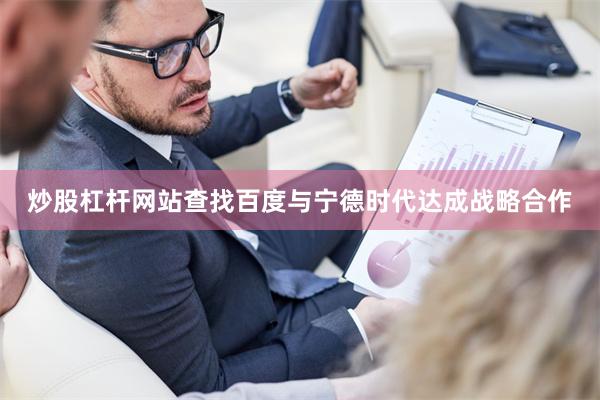 炒股杠杆网站查找百度与宁德时代达成战略合作