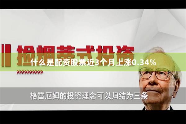 什么是配资股票近3个月上涨0.34%