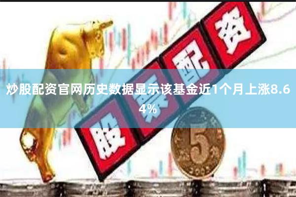 炒股配资官网历史数据显示该基金近1个月上涨8.64%