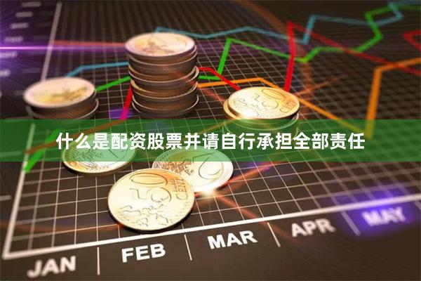 什么是配资股票并请自行承担全部责任