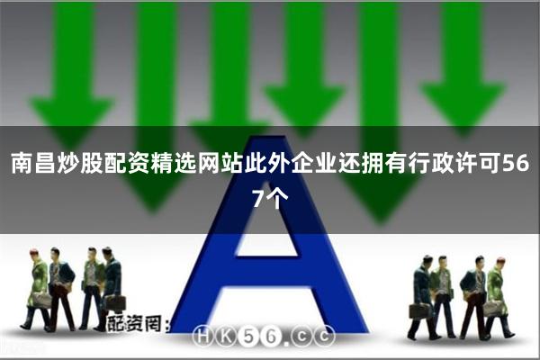 南昌炒股配资精选网站此外企业还拥有行政许可567个
