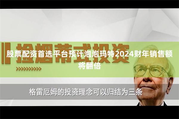 股票配资首选平台预计泡泡玛特2024财年销售额将翻倍