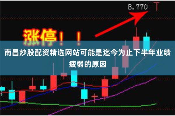 南昌炒股配资精选网站可能是迄今为止下半年业绩疲弱的原因