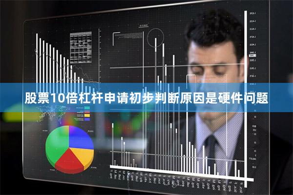 股票10倍杠杆申请初步判断原因是硬件问题