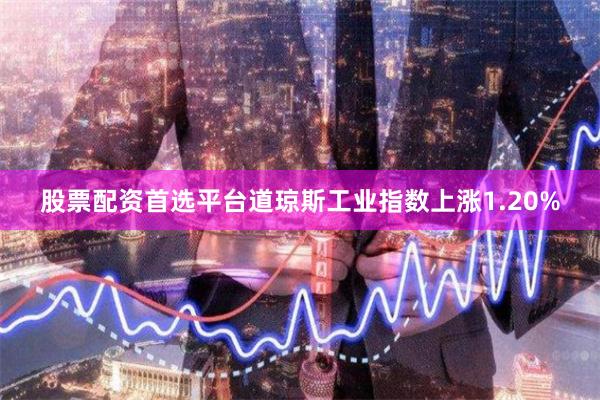 股票配资首选平台道琼斯工业指数上涨1.20%