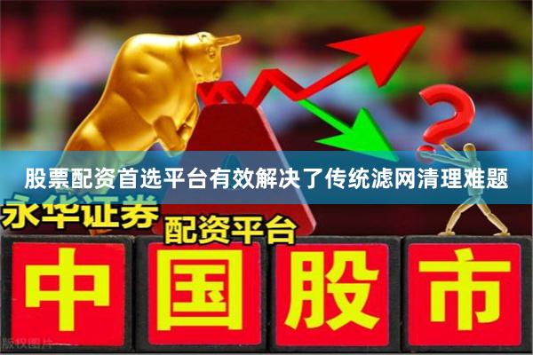 股票配资首选平台有效解决了传统滤网清理难题
