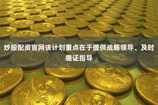 炒股配资官网该计划重点在于提供战略领导、及时循证指导