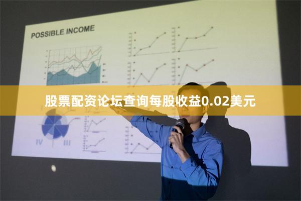 股票配资论坛查询每股收益0.02美元