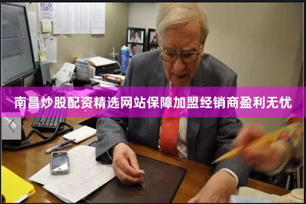 南昌炒股配资精选网站保障加盟经销商盈利无忧