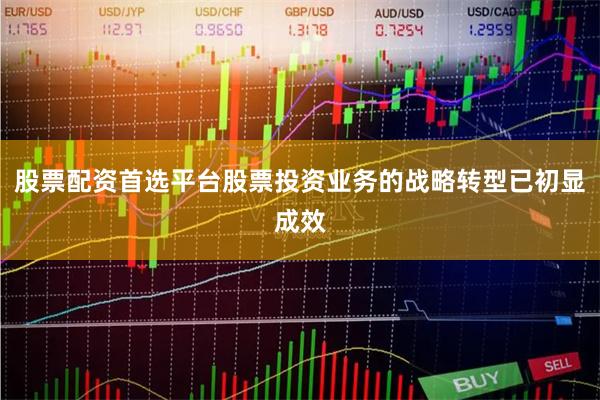 股票配资首选平台股票投资业务的战略转型已初显成效